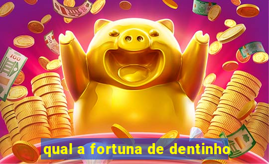 qual a fortuna de dentinho